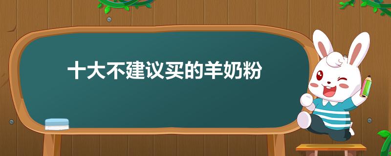 十大不建议买的羊奶粉